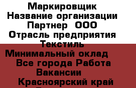 Маркировщик › Название организации ­ Партнер, ООО › Отрасль предприятия ­ Текстиль › Минимальный оклад ­ 1 - Все города Работа » Вакансии   . Красноярский край,Бородино г.